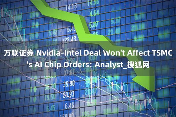 万联证券 Nvidia-Intel Deal Won't Affect TSMC's AI Chip Orders: Analyst_搜狐网
