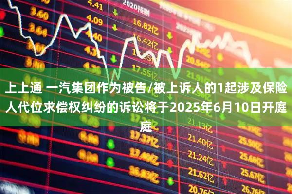 上上通 一汽集团作为被告/被上诉人的1起涉及保险人代位求偿权纠纷的诉讼将于2025年6月10日开庭