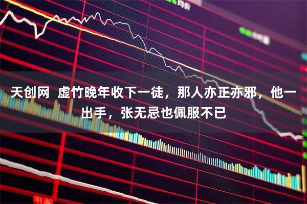 天创网  虚竹晚年收下一徒，那人亦正亦邪，他一出手，张无忌也佩服不已