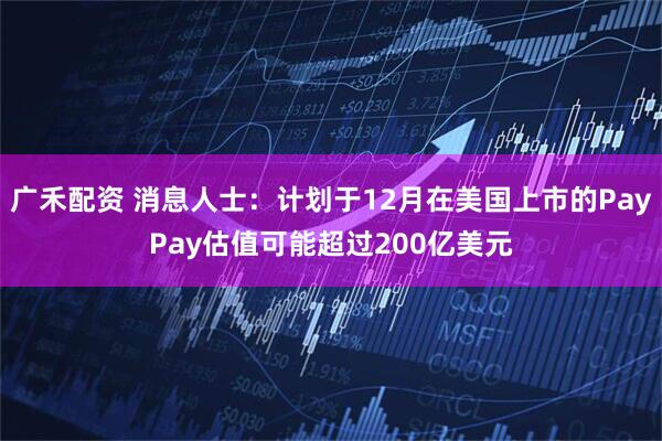 广禾配资 消息人士：计划于12月在美国上市的PayPay估值可能超过200亿美元