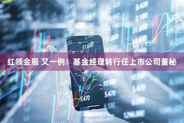 红领金服 又一例！基金经理转行任上市公司董秘