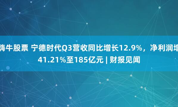 嗨牛股票 宁德时代Q3营收同比增长12.9%，净利润增41.21%至185亿元 | 财报见闻