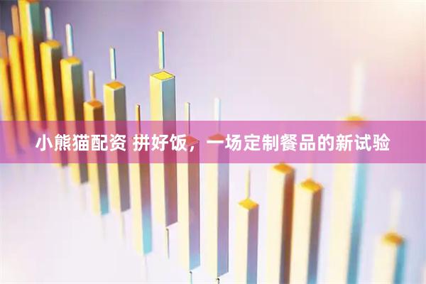 小熊猫配资 拼好饭，一场定制餐品的新试验