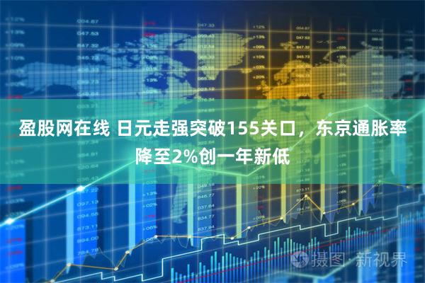 盈股网在线 日元走强突破155关口，东京通胀率降至2%创一年新低