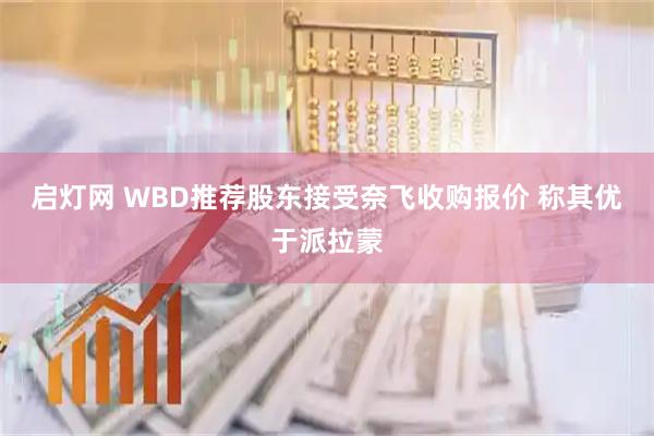 启灯网 WBD推荐股东接受奈飞收购报价 称其优于派拉蒙