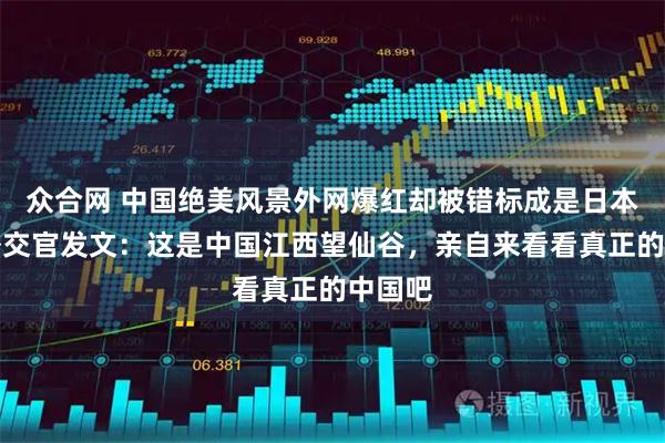 众合网 中国绝美风景外网爆红却被错标成是日本，我外交官发文：这是中国江西望仙谷，亲自来看看真正的中国吧