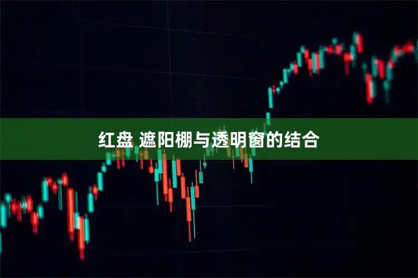 红盘 遮阳棚与透明窗的结合